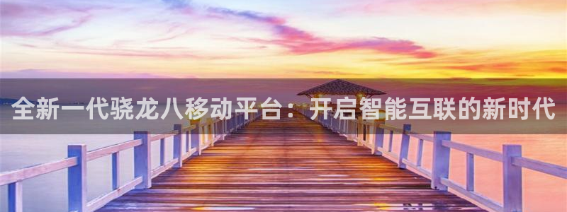 赢乐平台：全新一代骁龙八移动平台：开启智能互联的新时代