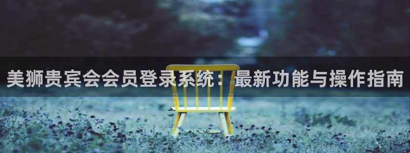 赢乐麻将：美狮贵宾会会员登录系统：最新功能与操作指南