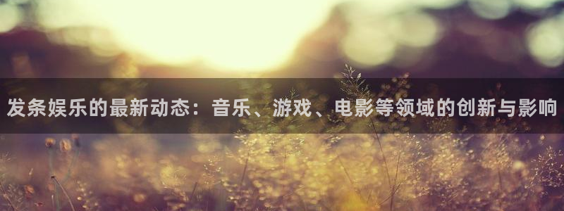赢乐网官网：发条娱乐的最新动态：音乐、游戏、电影等领域的创新与影响