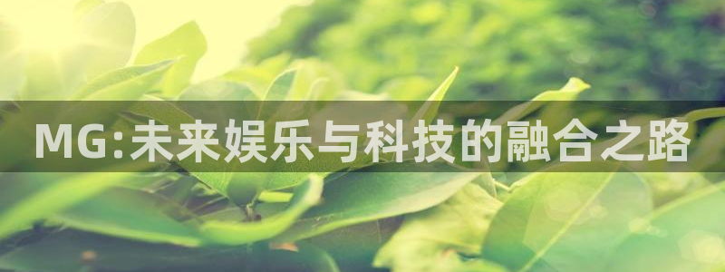 狗子28：MG:未来娱乐与科技的融合之路