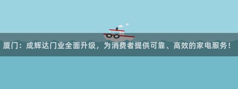 赢乐娱乐：厦门：成辉达门业全面升级，为消费者提供可靠、高效的家电服务！