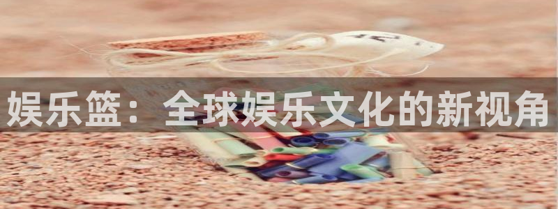 赢乐平台：娱乐篮：全球娱乐文化的新视角