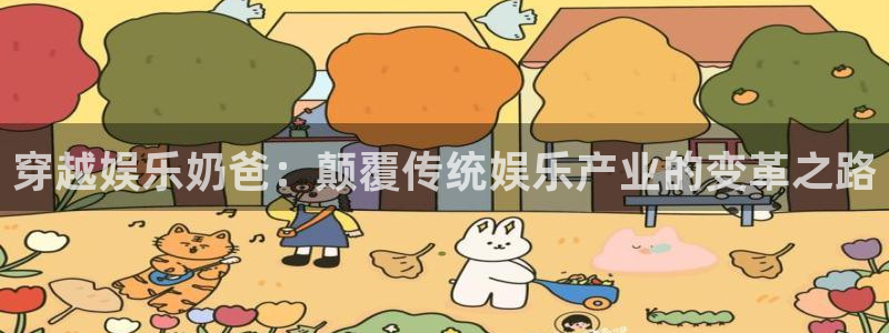 狗子28：穿越娱乐奶爸：颠覆传统娱乐产业的变革之路