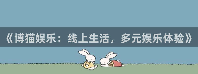 赢乐app下载安装：《博猫娱乐：线上生活，多元娱乐体验》