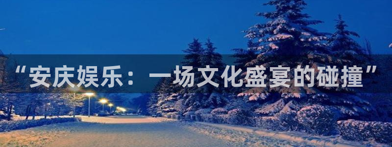 赢乐宝：“安庆娱乐：一场文化盛宴的碰撞”