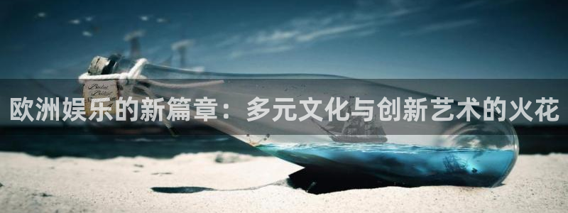 赢乐app下载安装：欧洲娱乐的新篇章：多元文化与创新艺术的火花