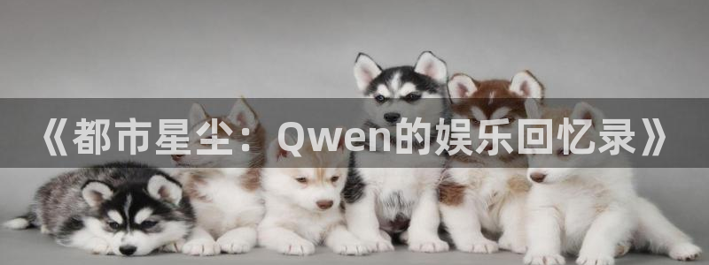 赢乐app官网下载：《都市星尘：Qwen的娱乐回忆录》