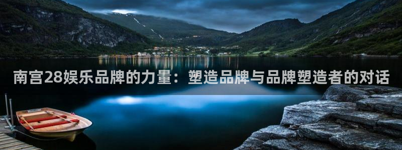赢乐app官网下载：南宫28娱乐品牌的力量：塑造品牌与品牌塑造者的对话