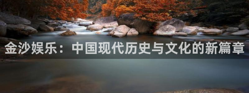 赢乐app下载安装：金沙娱乐：中国现代历史与文化的新篇章
