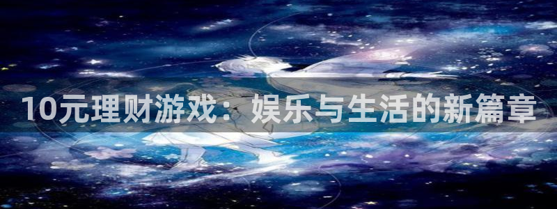 赢乐网官网：10元理财游戏：娱乐与生活的新篇章
